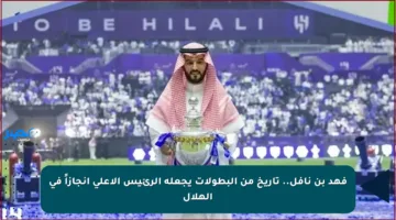 فهد بن نافل.. تاريخ من البطولات يجعله الرئيس الأعلى إنجازاً في الهلال